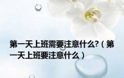 第一天上班需要注意什么?（第一天上班要注意什么）