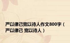 严以律己宽以待人作文800字（严以律己 宽以待人）