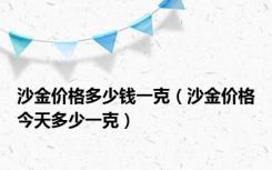 沙金价格多少钱一克（沙金价格今天多少一克）