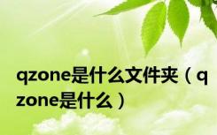 qzone是什么文件夹（qzone是什么）