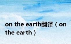 on the earth翻译（on the earth）