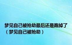 梦见自己被抢劫最后还是跑掉了（梦见自己被抢劫）