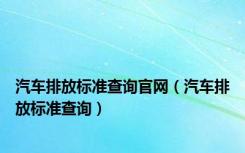 汽车排放标准查询官网（汽车排放标准查询）