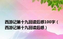 西游记第十九回读后感100字（西游记第十九回读后感）