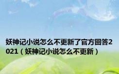 妖神记小说怎么不更新了官方回答2021（妖神记小说怎么不更新）