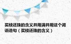 买椟还珠的含义并用满并用这个词语造句（买椟还珠的含义）