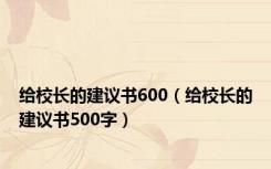 给校长的建议书600（给校长的建议书500字）