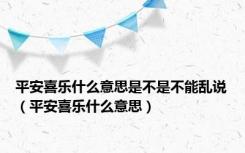 平安喜乐什么意思是不是不能乱说（平安喜乐什么意思）