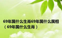 69年属什么生肖69年属什么属相（69年属什么生肖）