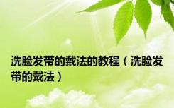 洗脸发带的戴法的教程（洗脸发带的戴法）