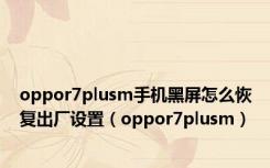 oppor7plusm手机黑屏怎么恢复出厂设置（oppor7plusm）