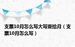 支票10月怎么写大写壹拾月（支票10月怎么写）