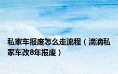 私家车报废怎么走流程（滴滴私家车改8年报废）