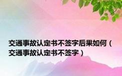 交通事故认定书不签字后果如何（交通事故认定书不签字）