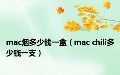 mac烟多少钱一盒（mac chili多少钱一支）