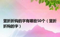 竖折折钩的字有哪些50个（竖折折钩的字）