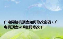 广电网络机顶盒如何修改密码（广电机顶盒wifi密码修改）