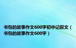 书包的故事作文600字初中记叙文（书包的故事作文600字）