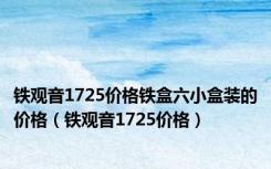 铁观音1725价格铁盒六小盒装的价格（铁观音1725价格）