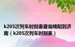 k205次列车时刻表查询绵阳到济南（k205次列车时刻表）