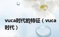 vuca时代的特征（vuca时代）