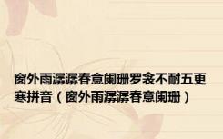 窗外雨潺潺春意阑珊罗衾不耐五更寒拼音（窗外雨潺潺春意阑珊）