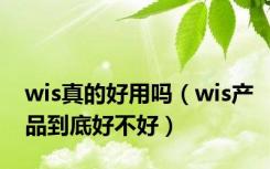 wis真的好用吗（wis产品到底好不好）