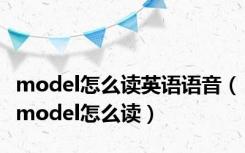 model怎么读英语语音（model怎么读）