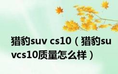 猎豹suv cs10（猎豹suvcs10质量怎么样）