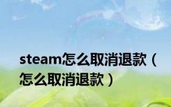 steam怎么取消退款（怎么取消退款）