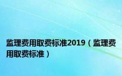 监理费用取费标准2019（监理费用取费标准）