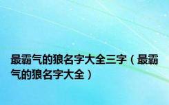 最霸气的狼名字大全三字（最霸气的狼名字大全）