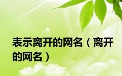 表示离开的网名（离开的网名）