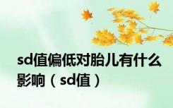 sd值偏低对胎儿有什么影响（sd值）