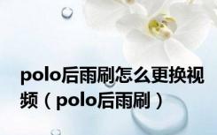 polo后雨刷怎么更换视频（polo后雨刷）