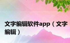 文字编辑软件app（文字编辑）