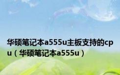 华硕笔记本a555u主板支持的cpu（华硕笔记本a555u）