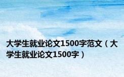 大学生就业论文1500字范文（大学生就业论文1500字）