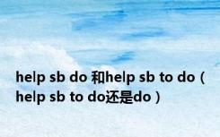 help sb do 和help sb to do（help sb to do还是do）