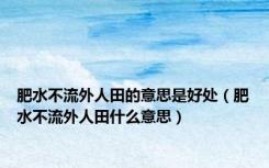 肥水不流外人田的意思是好处（肥水不流外人田什么意思）