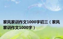 家风家训作文1000字初三（家风家训作文1000字）