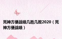 死神方便战绩几胜几败2020（死神方便战绩）