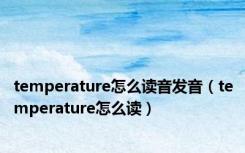 temperature怎么读音发音（temperature怎么读）