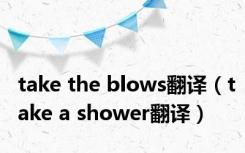 take the blows翻译（take a shower翻译）