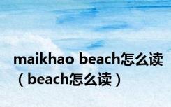 maikhao beach怎么读（beach怎么读）