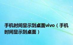 手机时间显示到桌面vivo（手机时间显示到桌面）