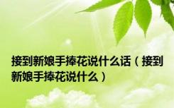 接到新娘手捧花说什么话（接到新娘手捧花说什么）