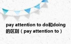 pay attention to do和doing的区别（pay attention to）