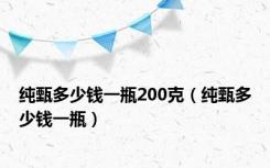 纯甄多少钱一瓶200克（纯甄多少钱一瓶）