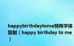 happybirthdaytome特殊字体复制（happy birthday to me）